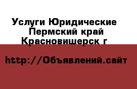 Услуги Юридические. Пермский край,Красновишерск г.